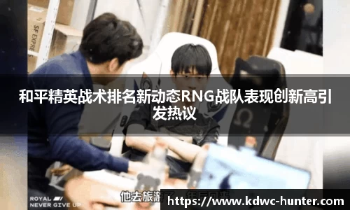 和平精英战术排名新动态RNG战队表现创新高引发热议