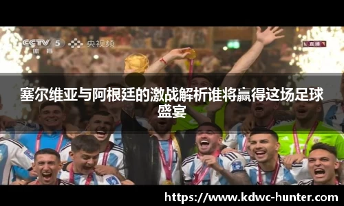 塞尔维亚与阿根廷的激战解析谁将赢得这场足球盛宴