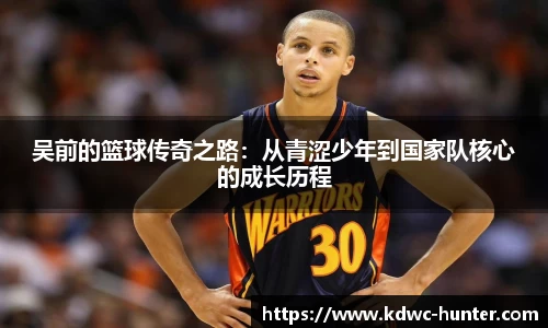 吴前的篮球传奇之路：从青涩少年到国家队核心的成长历程