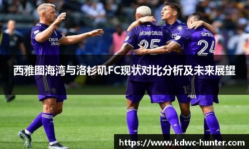 西雅图海湾与洛杉矶FC现状对比分析及未来展望