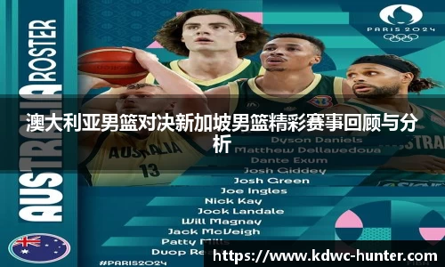 澳大利亚男篮对决新加坡男篮精彩赛事回顾与分析