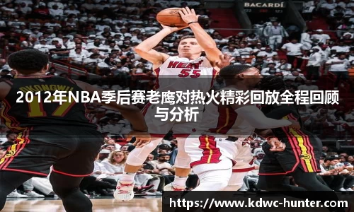 2012年NBA季后赛老鹰对热火精彩回放全程回顾与分析