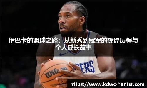 伊巴卡的篮球之路：从新秀到冠军的辉煌历程与个人成长故事
