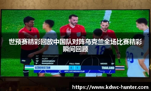 世预赛精彩回放中国队对阵乌克兰全场比赛精彩瞬间回顾